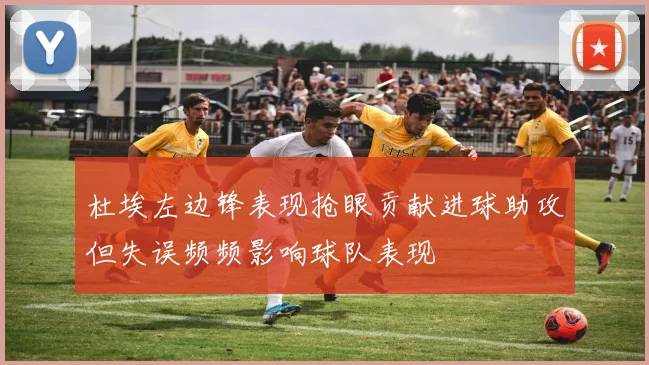杜埃左边锋表现抢眼贡献进球助攻但失误频频影响球队表现