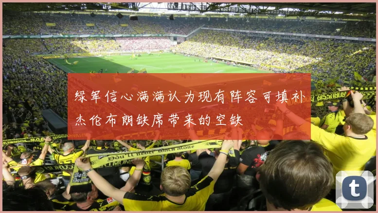 绿军信心满满认为现有阵容可填补杰伦布朗缺席带来的空缺