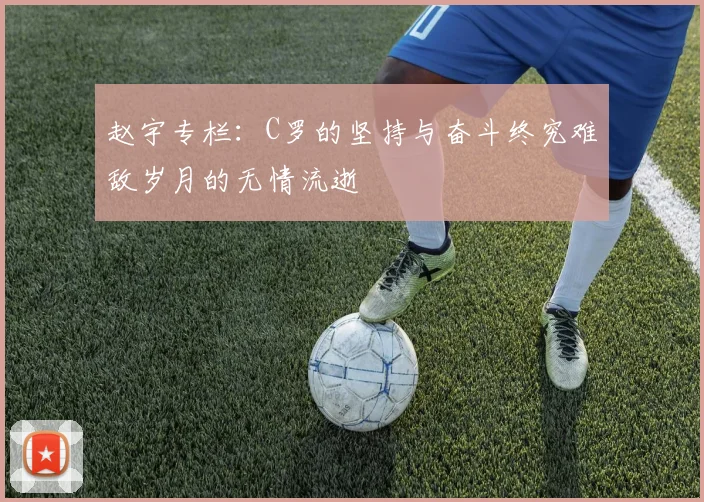 赵宇专栏：C罗的坚持与奋斗终究难敌岁月的无情流逝