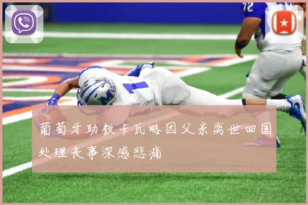 葡萄牙助教卡瓦略因父亲离世回国处理丧事深感悲痛