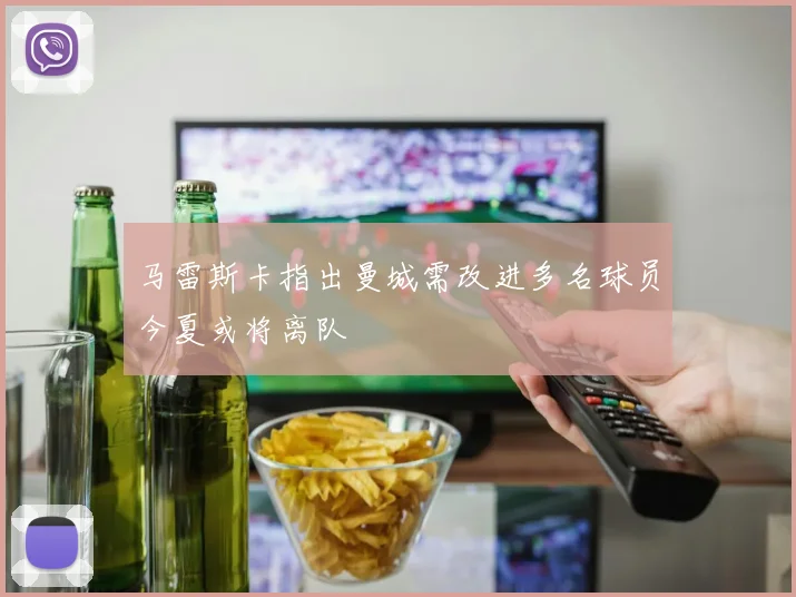 马雷斯卡指出曼城需改进多名球员今夏或将离队