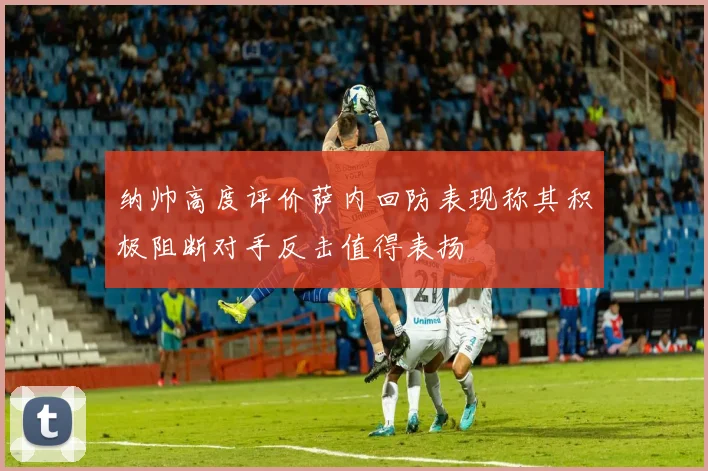 纳帅高度评价萨内回防表现称其积极阻断对手反击值得表扬