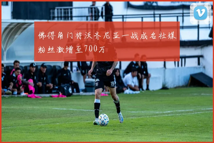 佛得角门将沃齐尼亚一战成名社媒粉丝激增至700万