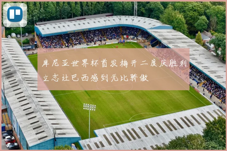 库尼亚世界杯首发梅开二度庆胜利立志让巴西感到无比骄傲